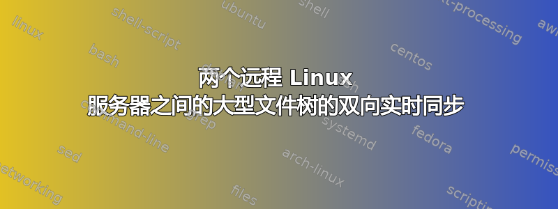 两个远程 Linux 服务器之间的大型文件树的双向实时同步