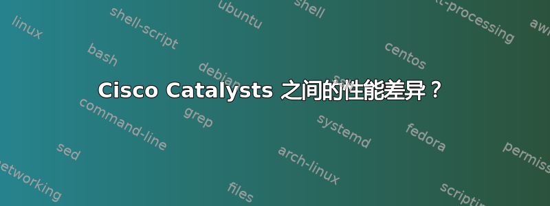 Cisco Catalysts 之间的性能差异？