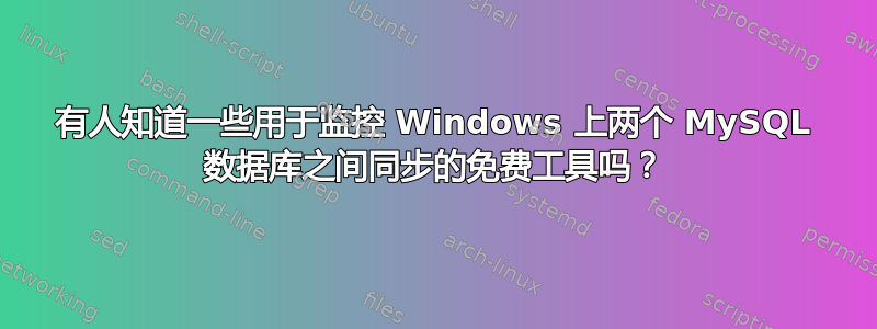 有人知道一些用于监控 Windows 上两个 MySQL 数据库之间同步的免费工具吗？