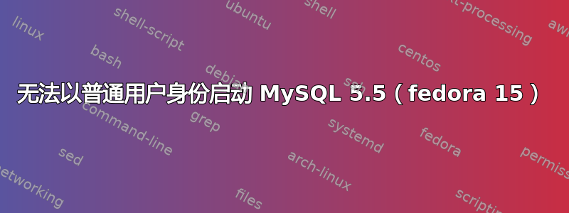 无法以普通用户身份启动 MySQL 5.5（fedora 15）