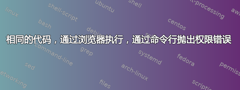 相同的代码，通过浏览器执行，通过命令行抛出权限错误