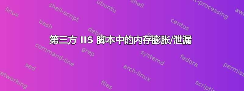 第三方 IIS 脚本中的内存膨胀/泄漏