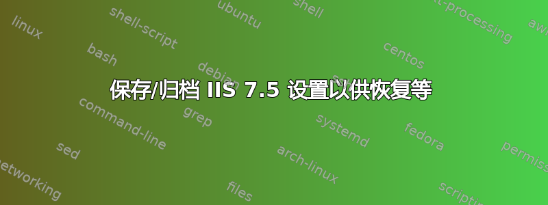 保存/归档 IIS 7.5 设置以供恢复等