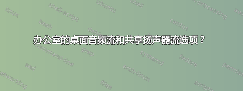 办公室的桌面音频流和共享扬声器流选项？