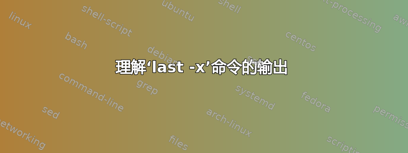 理解‘last -x’命令的输出