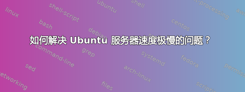 如何解决 Ubuntu 服务器速度极慢的问题？