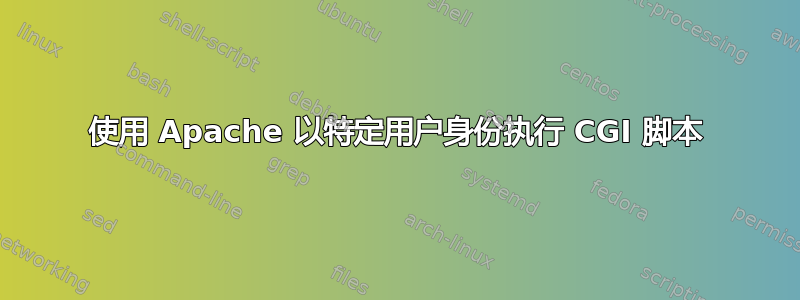 使用 Apache 以特定用户身份执行 CGI 脚本