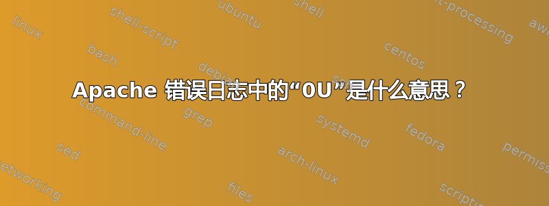 Apache 错误日志中的“0U”是什么意思？