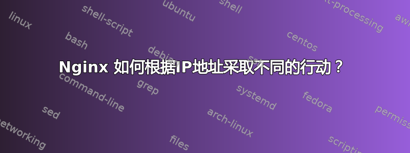 Nginx 如何根据IP地址采取不同的行动？