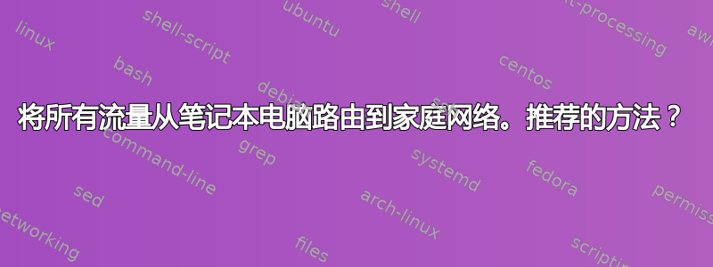 将所有流量从笔记本电脑路由到家庭网络。推荐的方法？