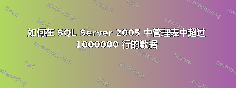 如何在 SQL Server 2005 中管理表中超过 1000000 行的数据