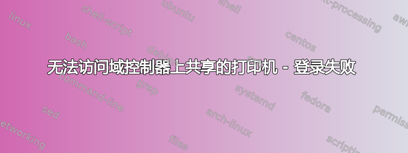 无法访问域控制器上共享的打印机 - 登录失败