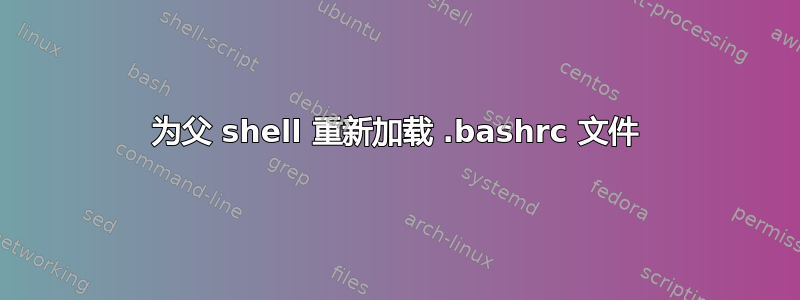 为父 shell 重新加载 .bashrc 文件