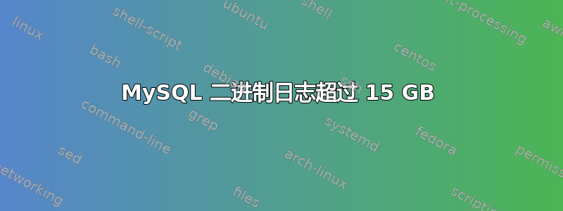 MySQL 二进制日志超过 15 GB