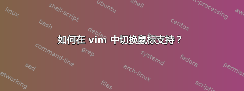 如何在 vim 中切换鼠标支持？