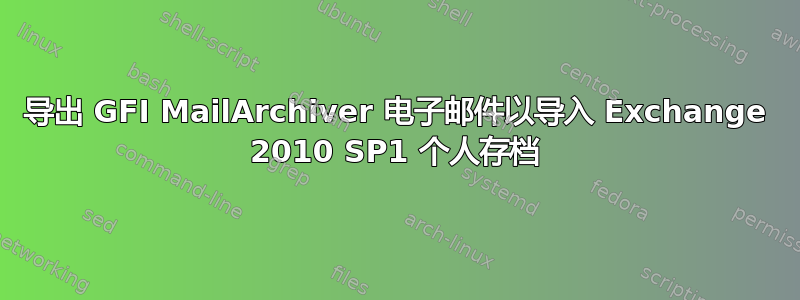 导出 GFI MailArchiver 电子邮件以导入 Exchange 2010 SP1 个人存档