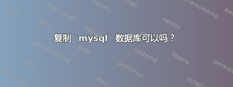 复制 `mysql` 数据库可以吗？