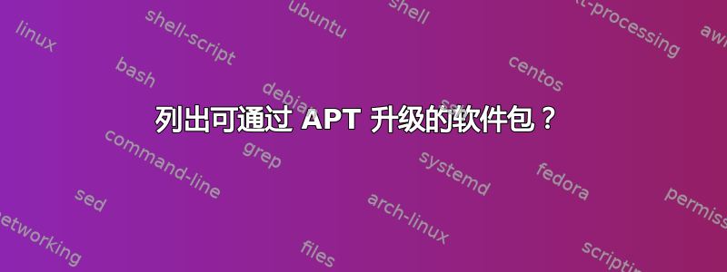 列出可通过 APT 升级的软件包？