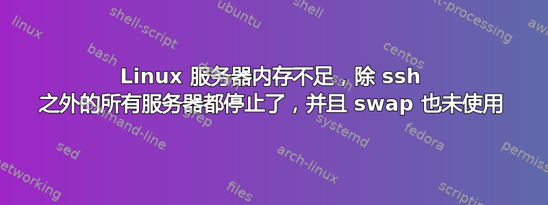 Linux 服务器内存不足，除 ssh 之外的所有服务器都停止了，并且 swap 也未使用