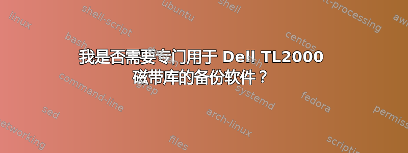 我是否需要专门用于 Dell TL2000 磁带库的备份软件？