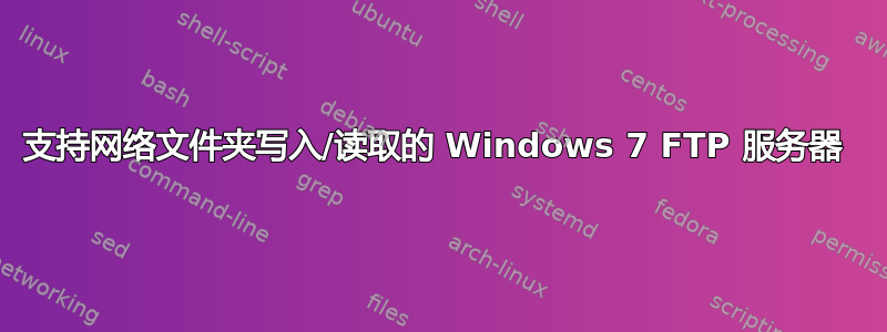 支持网络文件夹写入/读取的 Windows 7 FTP 服务器 