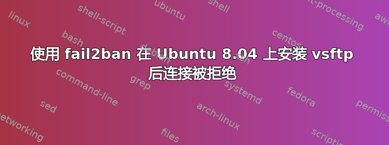 使用 fail2ban 在 Ubuntu 8.04 上安装 vsftp 后连接被拒绝