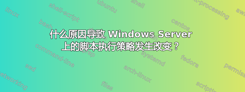 什么原因导致 Windows Server 上的脚本执行策略发生改变？