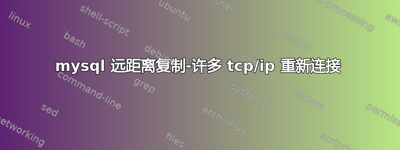 mysql 远距离复制-许多 tcp/ip 重新连接