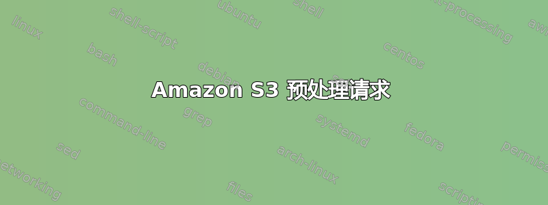 Amazon S3 预处理请求