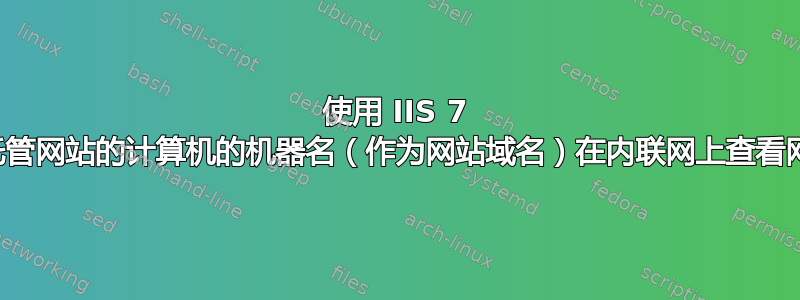 使用 IIS 7 中托管网站的计算机的机器名（作为网站域名）在内联网上查看网站