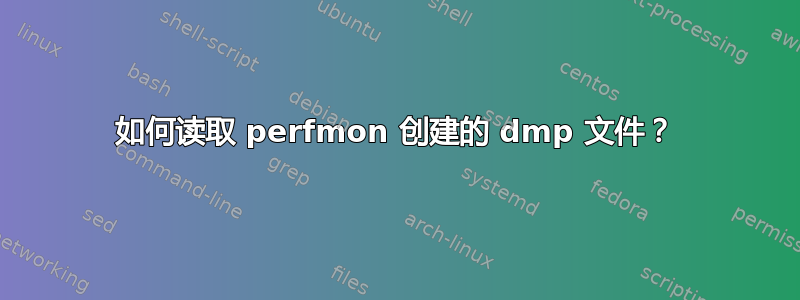 如何读取 perfmon 创建的 dmp 文件？