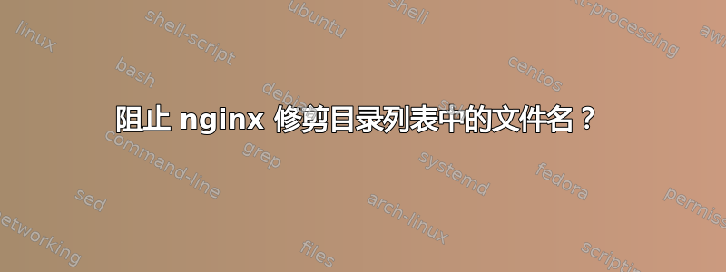 阻止 nginx 修剪目录列表中的文件名？