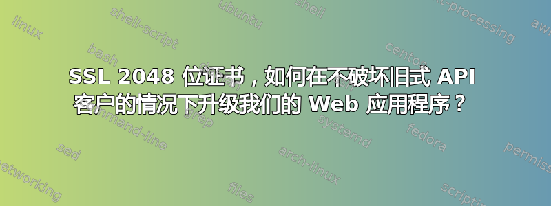 SSL 2048 位证书，如何在不破坏旧式 API 客户的情况下升级我们的 Web 应用程序？