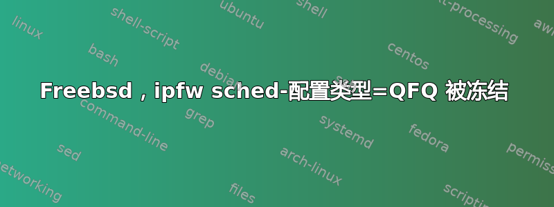 Freebsd，ipfw sched-配置类型=QFQ 被冻结