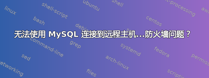 无法使用 MySQL 连接到远程主机...防火墙问题？