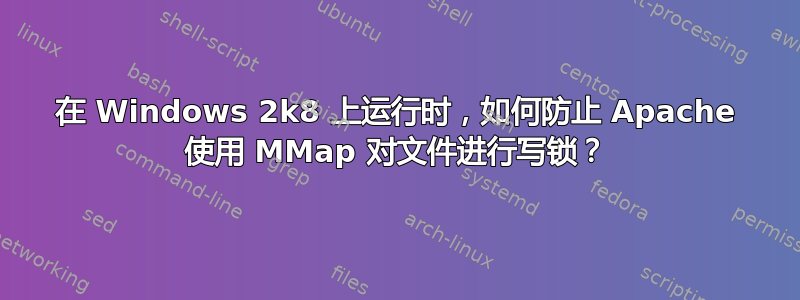 在 Windows 2k8 上运行时，如何防止 Apache 使用 MMap 对文件进行写锁？