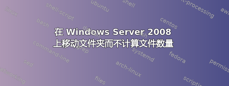 在 Windows Server 2008 上移动文件夹而不计算文件数量