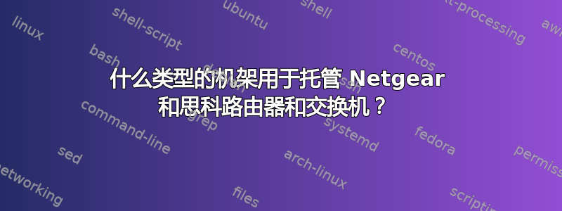 什么类型的机架用于托管 Netgear 和思科路由器和交换机？ 