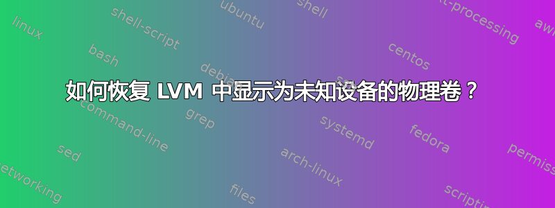 如何恢复 LVM 中显示为未知设备的物理卷？