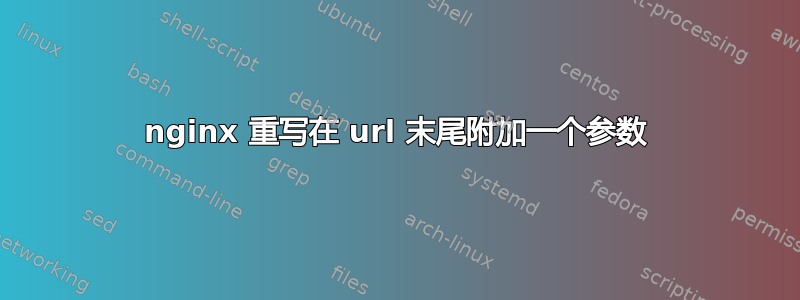 nginx 重写在 url 末尾附加一个参数