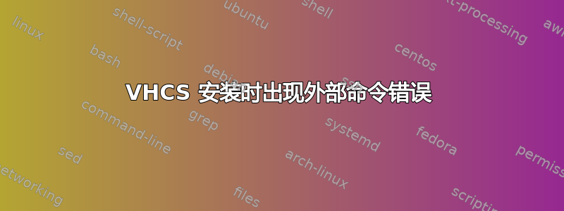 VHCS 安装时出现外部命令错误