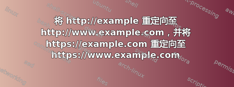 将 http://example 重定向至 http://www.example.com，并将 https://example.com 重定向至 https://www.example.com