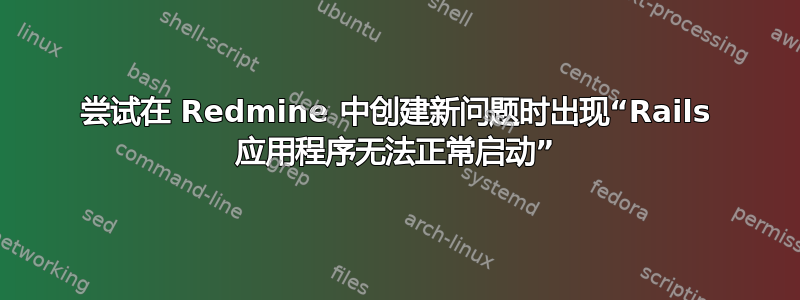 尝试在 Redmine 中创建新问题时出现“Rails 应用程序无法正常启动”