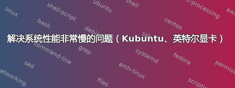 解决系统性能非常慢的问题（Kubuntu、英特尔显卡）