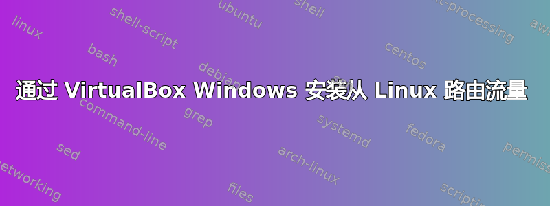 通过 VirtualBox Windows 安装从 Linux 路由流量