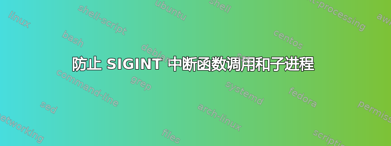 防止 SIGINT 中断函数调用和子进程