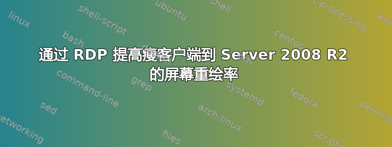 通过 RDP 提高瘦客户端到 Server 2008 R2 的屏幕重绘率