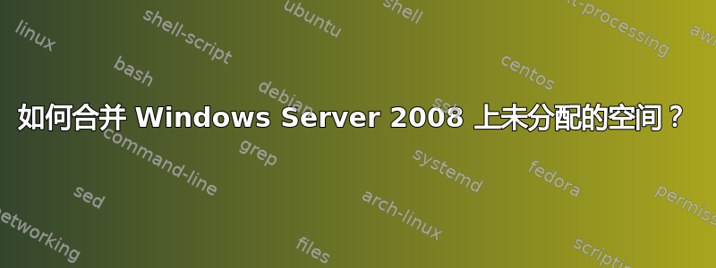 如何合并 Windows Server 2008 上未分配的空间？