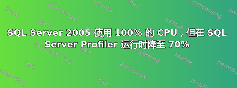 SQL Server 2005 使用 100% 的 CPU，但在 SQL Server Profiler 运行时降至 70%