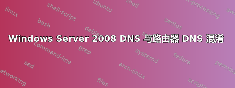 Windows Server 2008 DNS 与路由器 DNS 混淆